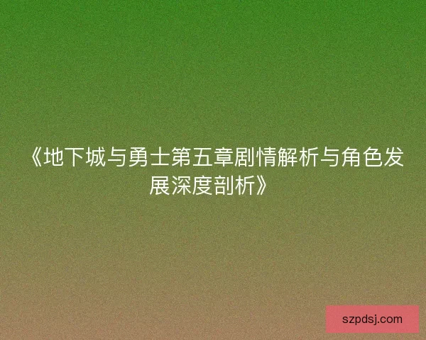 《地下城与勇士第五章剧情解析与角色发展深度剖析》