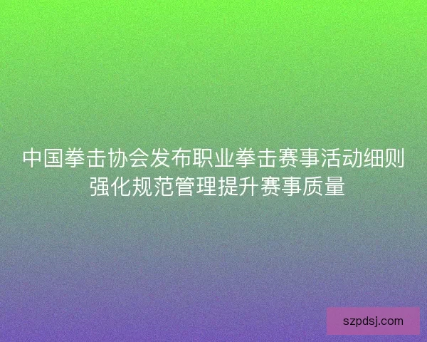 中国拳击协会发布职业拳击赛事活动细则 强化规范管理提升赛事质量 中国拳击协会发布职业拳击赛事活动细则 强化规范管理提升赛事质量