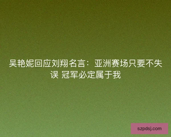 吴艳妮回应刘翔名言：亚洲赛场只要不失误 冠军必定属于我