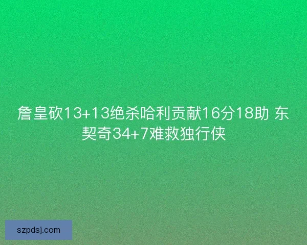 詹皇砍13+13绝杀哈利贡献16分18助 东契奇34+7难救独行侠