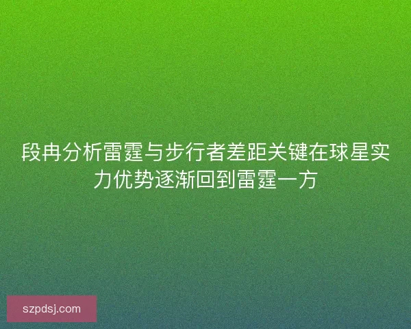 段冉分析雷霆与步行者差距关键在球星实力优势逐渐回到雷霆一方 段冉分析雷霆与步行者差距关键在球星实力优势逐渐回到雷霆一方