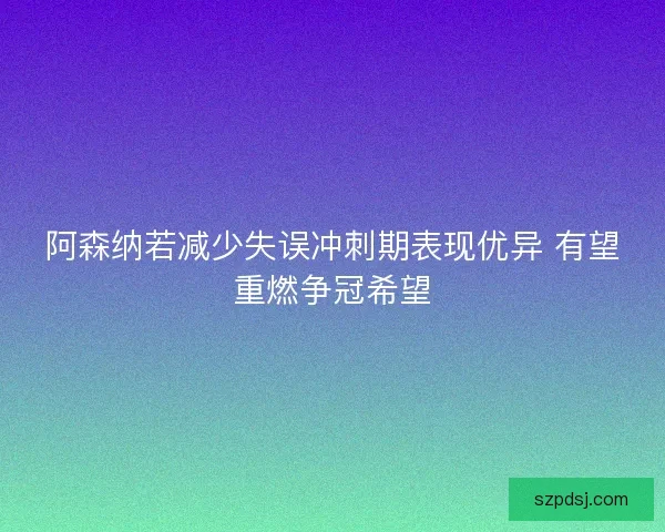 阿森纳若减少失误冲刺期表现优异 有望重燃争冠希望
