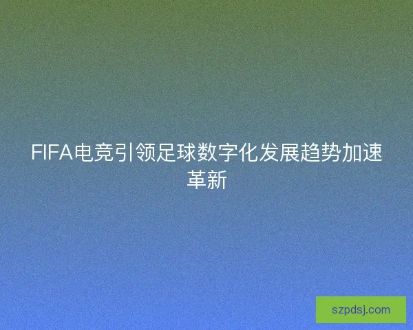 FIFA电竞引领足球数字化发展趋势加速革新